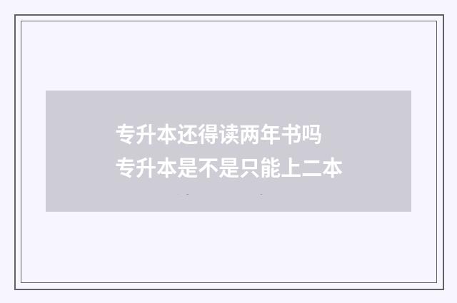 专升本还得读两年书吗 专升本是不是只能上二本