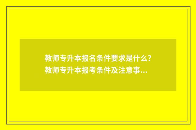 教师专升本报名条件要求是什么？教师专升本报考条件及注意事项 教师类专升本考试