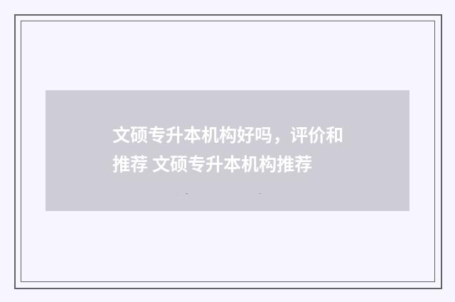 文硕专升本机构好吗,评价和推荐 文硕专升本机构推荐