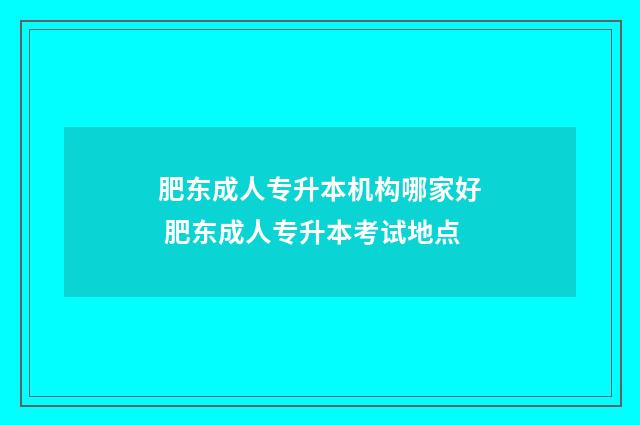肥东成人专升本机构哪家好 肥东成人专升本考试地点