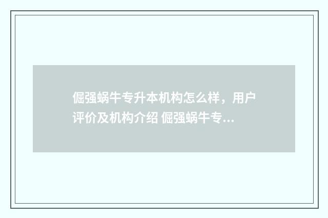 倔强蜗牛专升本机构怎么样，用户评价及机构介绍 倔强蜗牛专升本机构