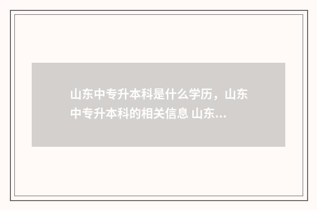 山东中专升本科是什么学历,山东中专升本科的相关信息 山东中专升本科的概率是多少
