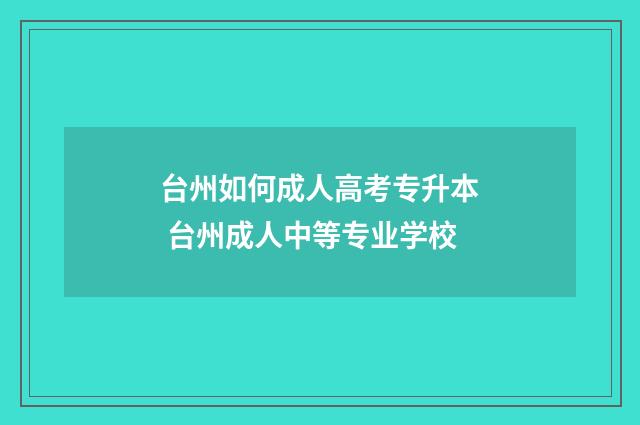 台州如何成人高考专升本 台州成人中等专业学校