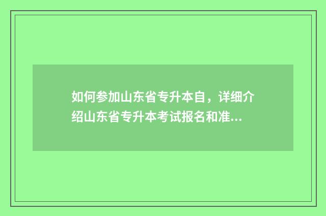如何参加山东省专升本自，详细介绍山东省专升本考试报名和准备 山东如何报考