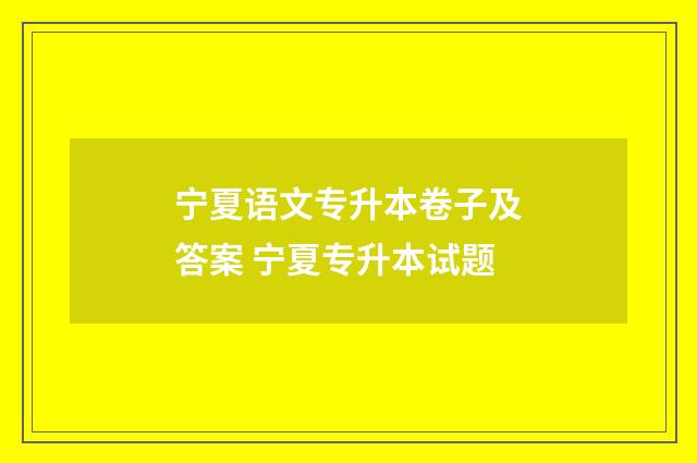 宁夏语文专升本卷子及答案 宁夏专升本试题