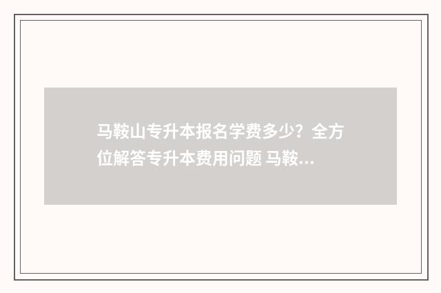 马鞍山专升本报名学费多少?全方位解答专升本费用问题 马鞍山专升本报考人数