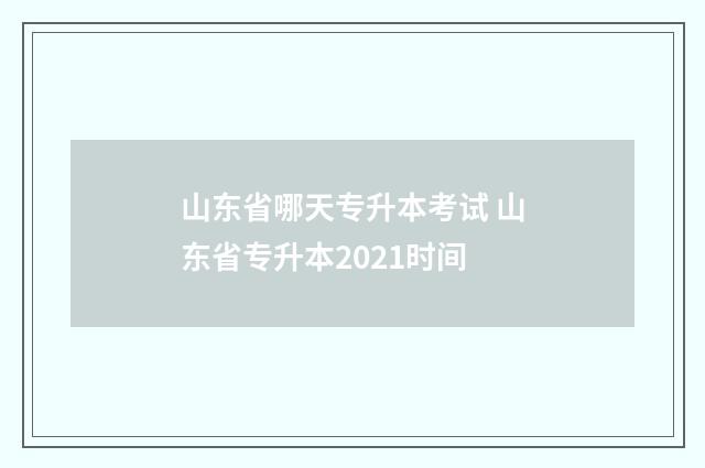 山东省哪天专升本考试 山东省专升本2021时间