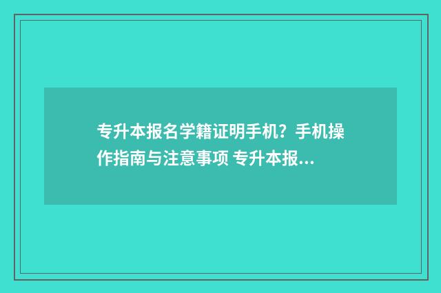 专升本报名学籍证明手机?手机操作指南与注意事项 专升本报名学籍证明材料怎么弄