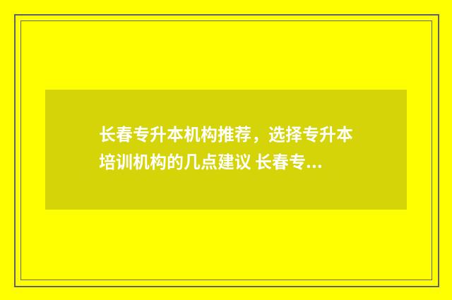 长春专升本机构推荐，选择专升本培训机构的几点建议 长春专升本机构在哪里