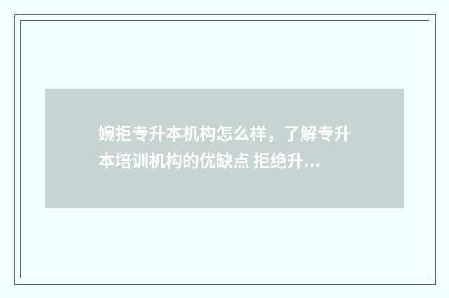 婉拒专升本机构怎么样，了解专升本培训机构的优缺点 拒绝升本理由