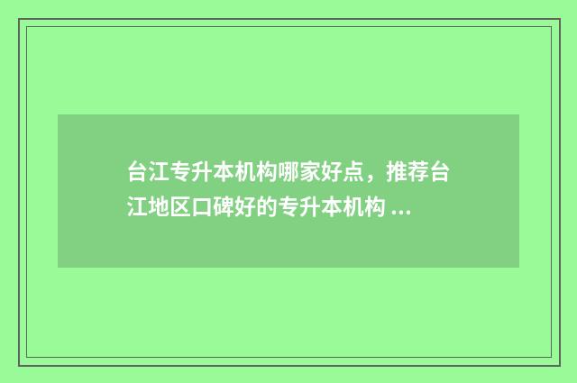台江专升本机构哪家好点,推荐台江地区口碑好的专升本机构 台州专升本培训机构有哪些