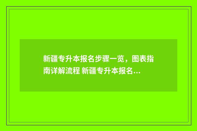 新疆专升本报名步骤一览,图表指南详解流程 新疆专升本报名费多少