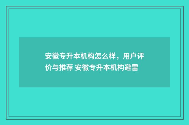 安徽专升本机构怎么样,用户评价与推荐 安徽专升本机构避雷