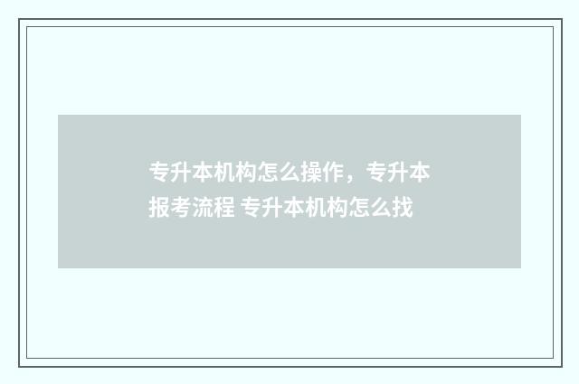 专升本机构怎么操作，专升本报考流程 专升本机构怎么找