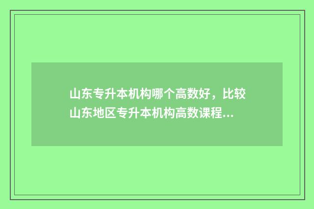 山东专升本机构哪个高数好,比较山东地区专升本机构高数课程 山东专升本机构排名