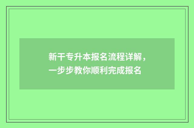 新干专升本报名流程详解,一步步教你顺利完成报名