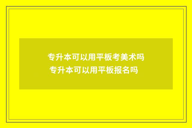 专升本可以用平板考美术吗 专升本可以用平板报名吗