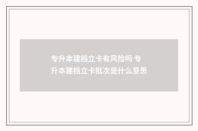 专升本建档立卡有风险吗 专升本建档立卡批次是什么意思