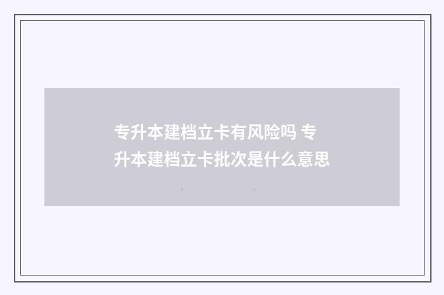专升本建档立卡有风险吗 专升本建档立卡批次是什么意思