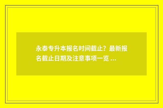 永泰专升本报名时间截止？最新报名截止日期及注意事项一览 福建专升本网上报名