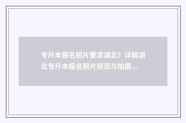专升本报名照片要求湖北?详解湖北专升本报名照片规范与拍摄技巧 专升本报名照片要求蓝底还是白底