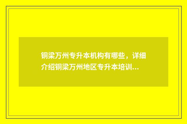铜梁万州专升本机构有哪些，详细介绍铜梁万州地区专升本培训机构 重庆专升本万州考生在哪里考