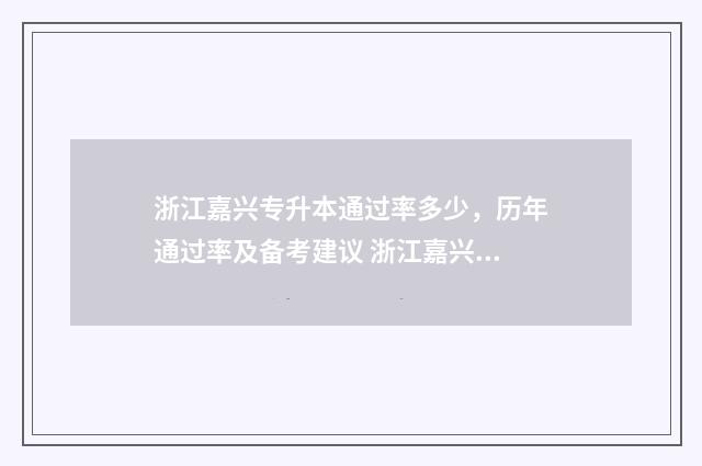 浙江嘉兴专升本通过率多少，历年通过率及备考建议 浙江嘉兴专升本机构