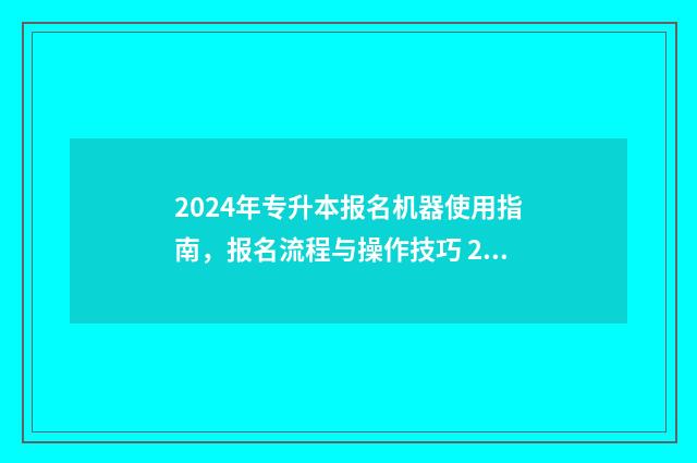 2024年专升本报名机器使用指南，报名流程与操作技巧 2024年专升本报名入口