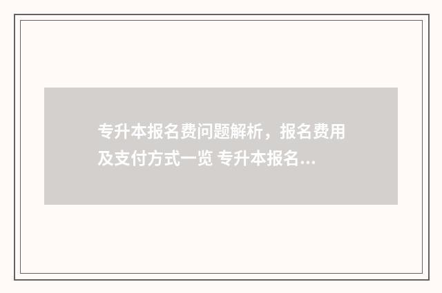 专升本报名费问题解析,报名费用及支付方式一览 专升本报名交钱吗