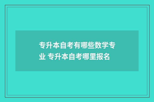 专升本自考有哪些数学专业 专升本自考哪里报名