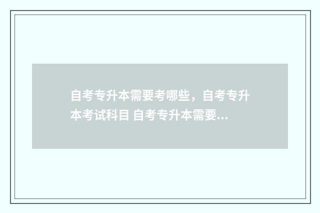 自考专升本需要考哪些，自考专升本考试科目 自考专升本需要去学校上课吗