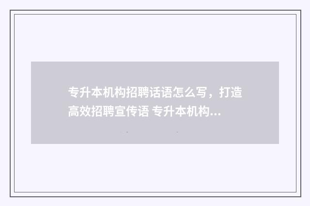 专升本机构招聘话语怎么写，打造高效招聘宣传语 专升本机构招聘教师
