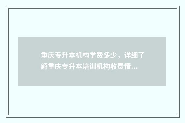 重庆专升本机构学费多少,详细了解重庆专升本培训机构收费情况 重庆专升本机构哪个好