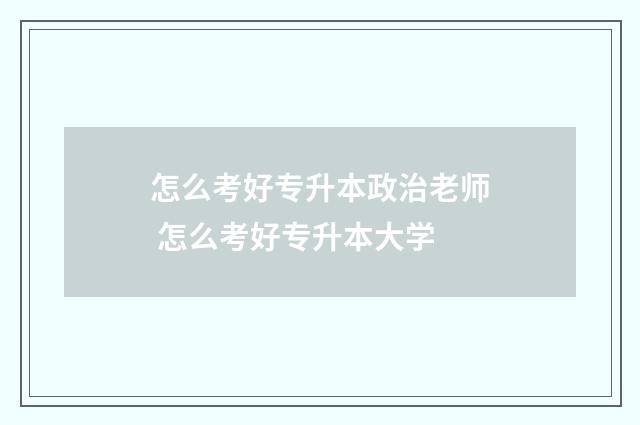 怎么考好专升本政治老师 怎么考好专升本大学