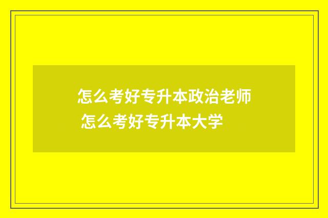 怎么考好专升本政治老师 怎么考好专升本大学