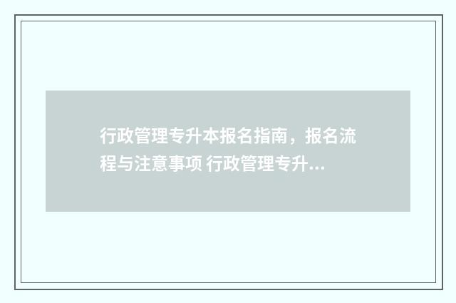 行政管理专升本报名指南，报名流程与注意事项 行政管理专升本对口专业