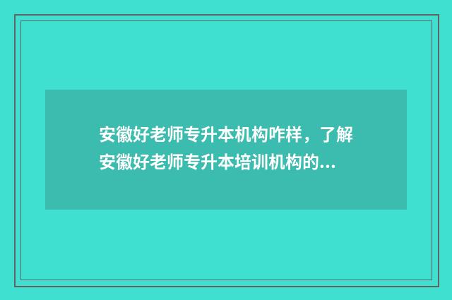 安徽好老师专升本机构咋样,了解安徽好老师专升本培训机构的优势和特点 安徽好老师专升本注册资本和实缴资本