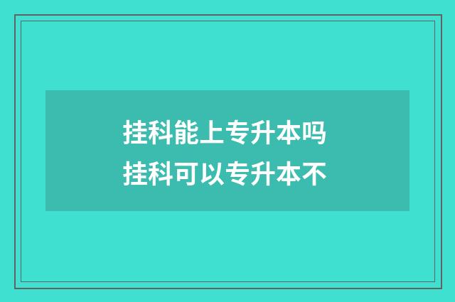 挂科能上专升本吗 挂科可以专升本不