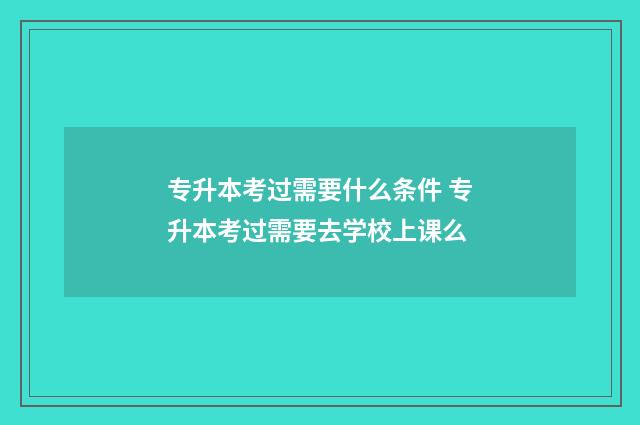 专升本考过需要什么条件 专升本考过需要去学校上课么