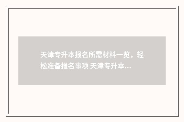 天津专升本报名所需材料一览，轻松准备报名事项 天津专升本报名费