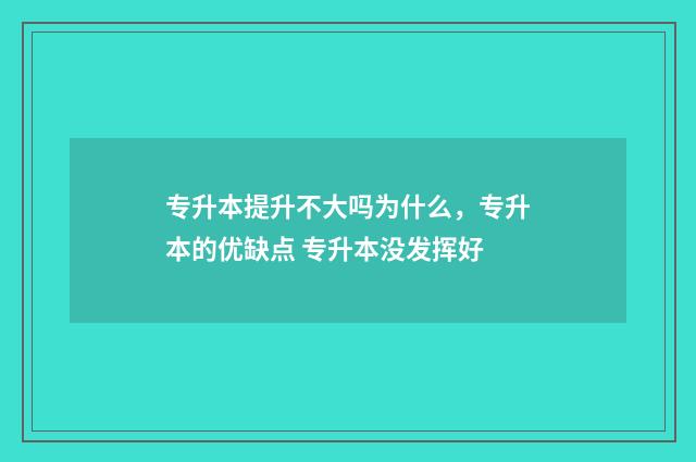 专升本提升不大吗为什么，专升本的优缺点 专升本没发挥好