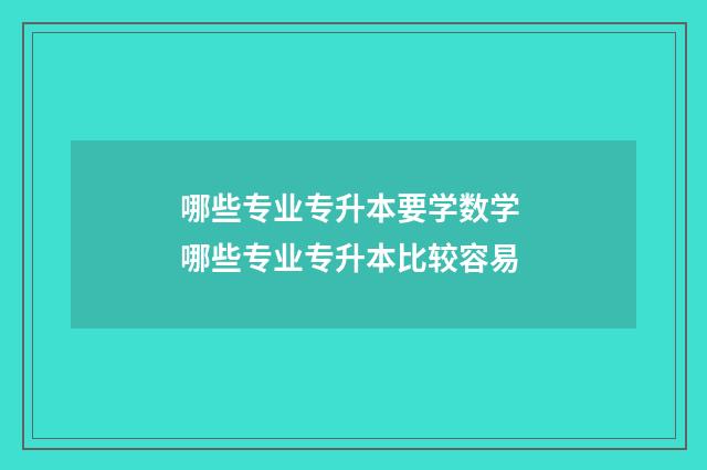 哪些专业专升本要学数学 哪些专业专升本比较容易