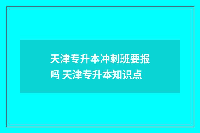 天津专升本冲刺班要报吗 天津专升本知识点