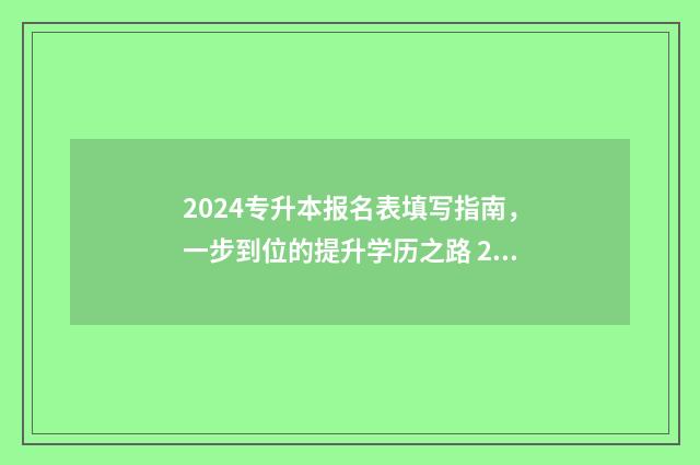 2024专升本报名表填写指南，一步到位的提升学历之路 2024专升本报名时间是多少山东
