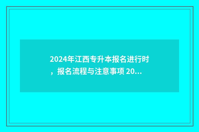 2024年江西专升本报名进行时，报名流程与注意事项 2024年江西专升本报名时间和考试时间