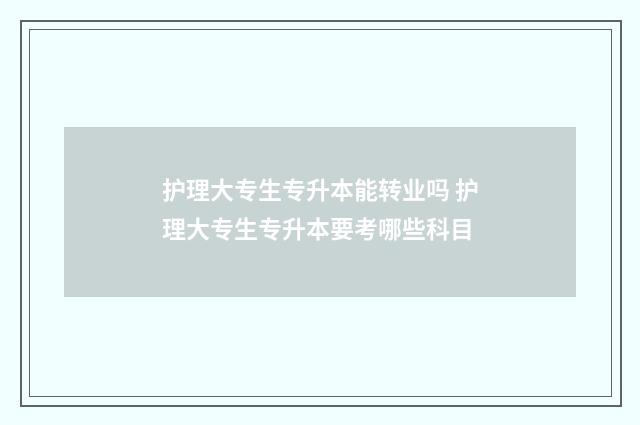 护理大专生专升本能转业吗 护理大专生专升本要考哪些科目