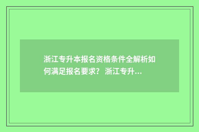 浙江专升本报名资格条件全解析如何满足报名要求? 浙江专升本报名照片要求