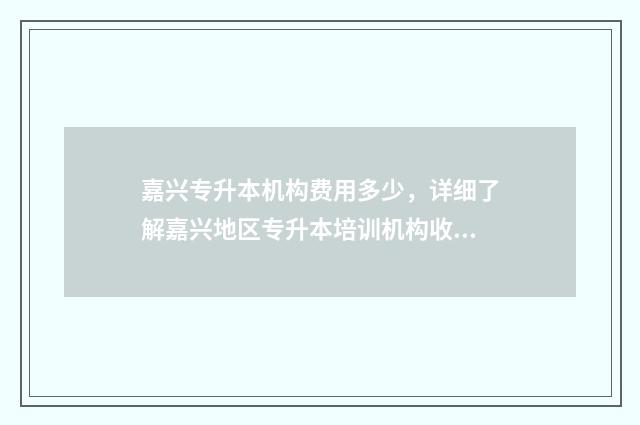 嘉兴专升本机构费用多少,详细了解嘉兴地区专升本培训机构收费情况 嘉兴统招专升本