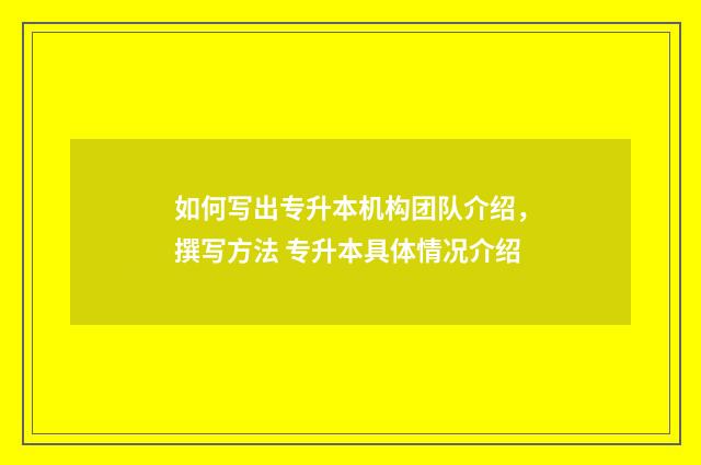如何写出专升本机构团队介绍，撰写方法 专升本具体情况介绍