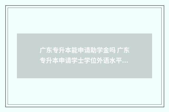 广东专升本能申请助学金吗 广东专升本申请学士学位外语水平考试难吗